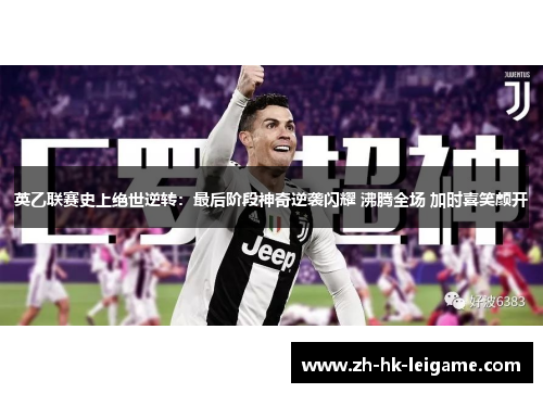 英乙联赛史上绝世逆转:最后阶段神奇逆袭闪耀 沸腾全场 加时喜笑颜开 英乙联赛史上绝世逆转:最后阶段神奇逆袭闪耀 沸腾全场 加时喜笑颜开