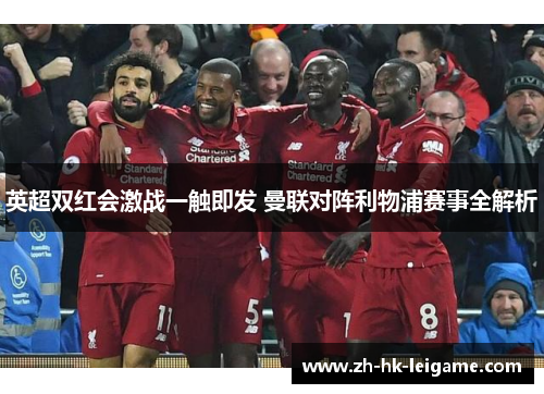 英超双红会激战一触即发 曼联对阵利物浦赛事全解析 英超双红会激战一触即发 曼联对阵利物浦赛事全解析