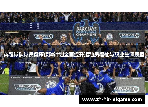 英超球队球员健康保障计划全面提升运动员福祉与职业生涯质量 英超球队球员健康保障计划全面提升运动员福祉与职业生涯质量