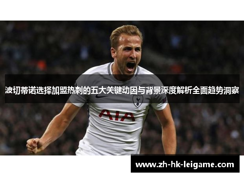 波切蒂诺选择加盟热刺的五大关键动因与背景深度解析全面趋势洞察 波切蒂诺选择加盟热刺的五大关键动因与背景深度解析全面趋势洞察