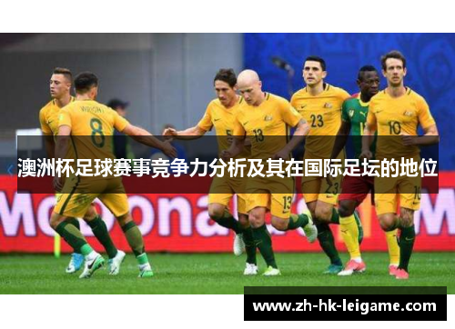 澳洲杯足球赛事竞争力分析及其在国际足坛的地位