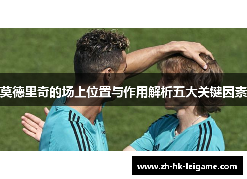莫德里奇的场上位置与作用解析五大关键因素