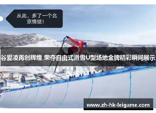 谷爱凌再创辉煌 荣夺自由式滑雪U型场地金牌精彩瞬间展示 谷爱凌再创辉煌 荣夺自由式滑雪U型场地金牌精彩瞬间展示