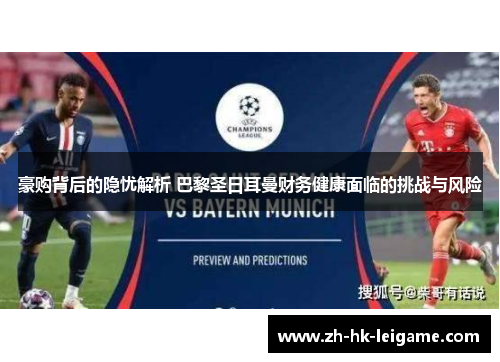 豪购背后的隐忧解析 巴黎圣日耳曼财务健康面临的挑战与风险