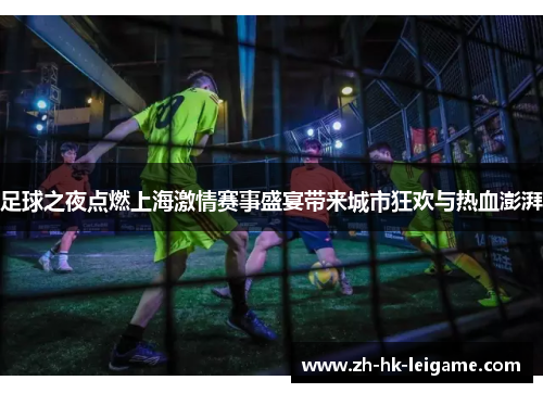 足球之夜点燃上海激情赛事盛宴带来城市狂欢与热血澎湃 足球之夜点燃上海激情赛事盛宴带来城市狂欢与热血澎湃