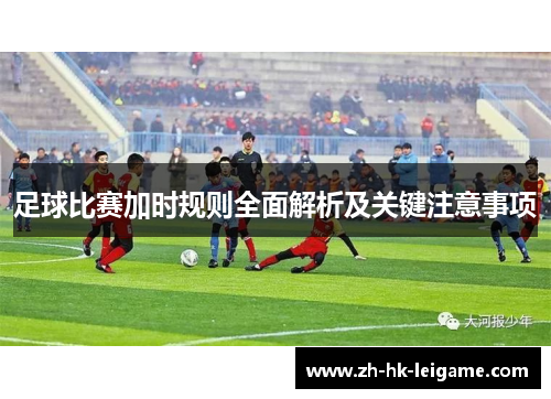 足球比赛加时规则全面解析及关键注意事项