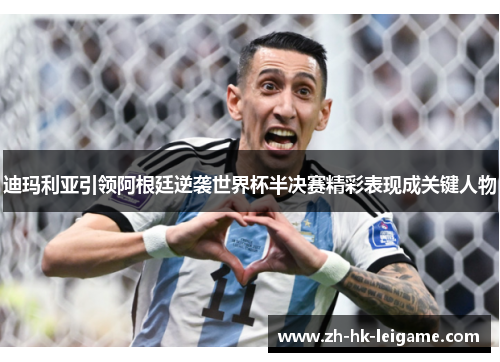 迪玛利亚引领阿根廷逆袭世界杯半决赛精彩表现成关键人物 迪玛利亚引领阿根廷逆袭世界杯半决赛精彩表现成关键人物