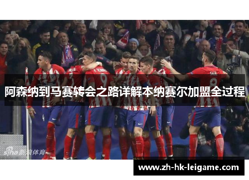阿森纳到马赛转会之路详解本纳赛尔加盟全过程 阿森纳到马赛转会之路详解本纳赛尔加盟全过程