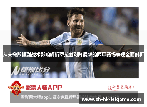 从关键数据到战术影响解析萨拉赫对阵曼联的西甲赛场表现全面剖析 从关键数据到战术影响解析萨拉赫对阵曼联的西甲赛场表现全面剖析