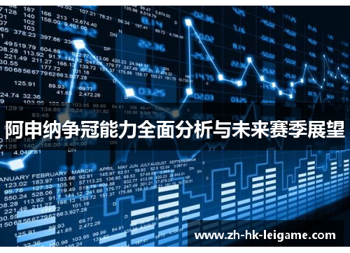 阿申纳争冠能力全面分析与未来赛季展望 阿申纳争冠能力全面分析与未来赛季展望