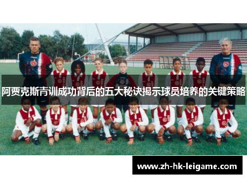 阿贾克斯青训成功背后的五大秘诀揭示球员培养的关键策略