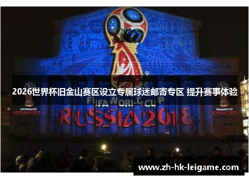 2026世界杯旧金山赛区设立专属球迷邮寄专区 提升赛事体验