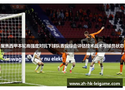 聚焦西甲本轮高强度对抗下球队表现综合评估技术战术与球员状态 聚焦西甲本轮高强度对抗下球队表现综合评估技术战术与球员状态