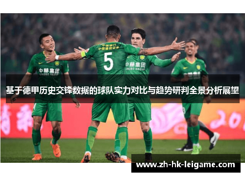 基于德甲历史交锋数据的球队实力对比与趋势研判全景分析展望 基于德甲历史交锋数据的球队实力对比与趋势研判全景分析展望