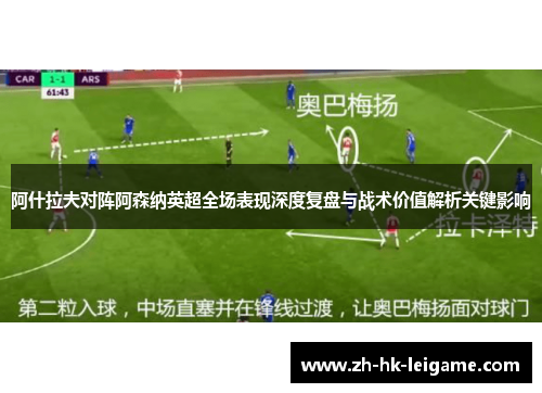 阿什拉夫对阵阿森纳英超全场表现深度复盘与战术价值解析关键影响 阿什拉夫对阵阿森纳英超全场表现深度复盘与战术价值解析关键影响